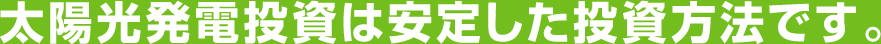 太陽光発電投資は安定した投資方法です。
