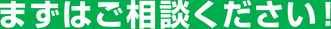 まずはご相談ください！