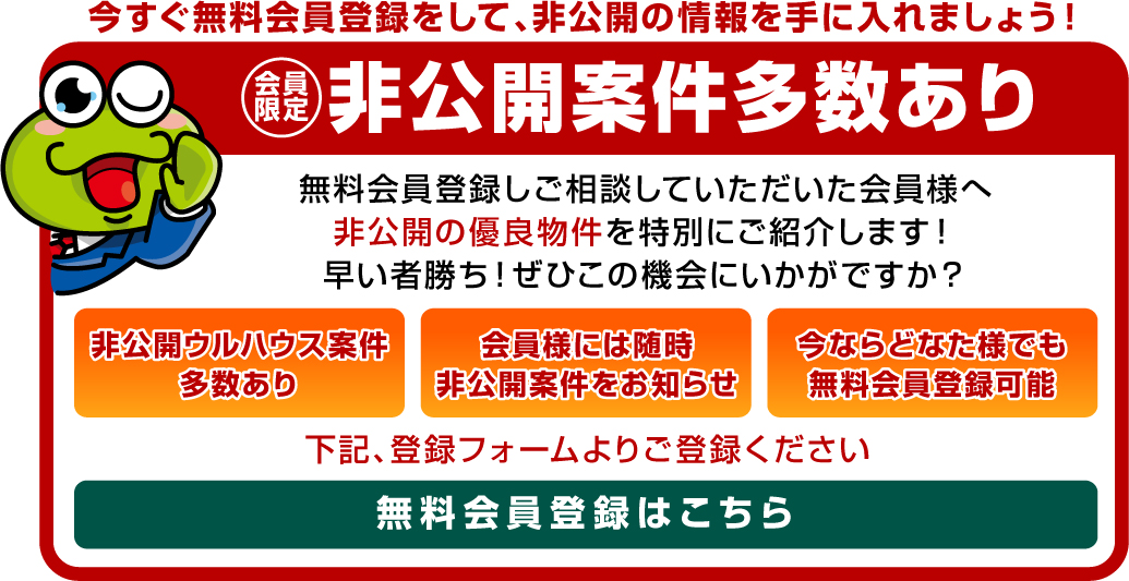 無料会員登録しご相談していただいた会員様へ非公開の優良物件を特別にご紹介します！早い者勝ち！ぜひこの機会にいかがですか？