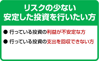 リスクの少ない安定した投資を行いたい方