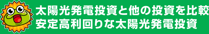 太陽光発電投資と他の投資を比較安定高利回りな太陽光発電投資